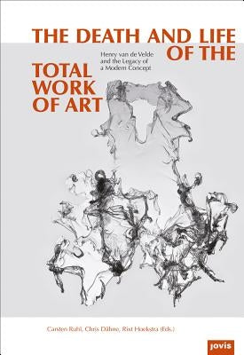The Death and Life of the Total Work of Art: Henry Van de Velde and the Legacy of a Modern Concept by DÃ¤hne, Chris
