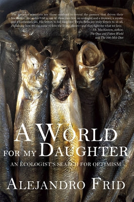 A World for My Daughter: An Ecologist's Search for Optimism by Frid, Alejandro