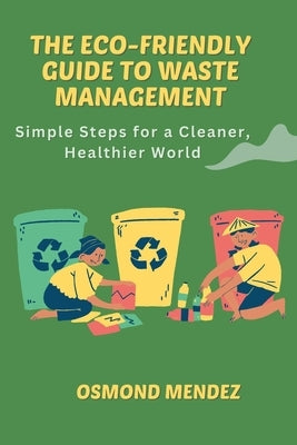 The Eco-Friendly Guide to Waste Management: Simple Steps for a Cleaner, Healthier World by Mendez, Osmond