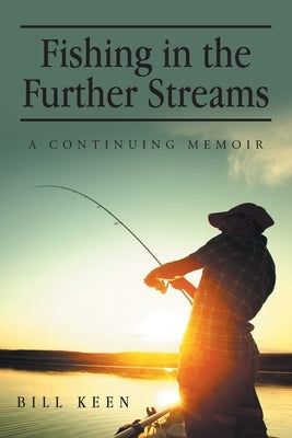 Fishing in the Further Streams: A Continuing Memoir by Keen, Bill