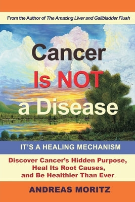 Cancer Is Not a Disease - It's a Healing Mechanism by Moritz, Andreas