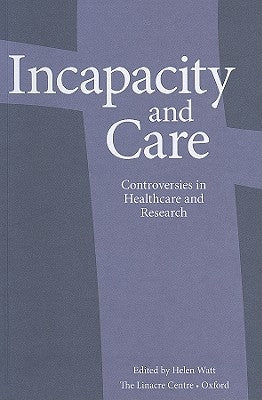 Incapacity and Care: Controversies in Healthcare and Research by Watts, Helen