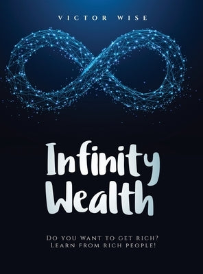 Infinity Wealth: Do you want to get rich? Learn from rich people! by V. Wise