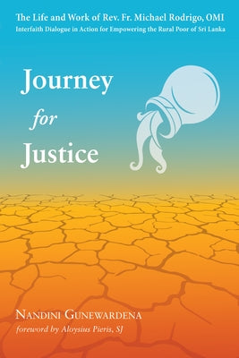 Journey for Justice: The Life and Work of Rev. Fr. Michael Rodrigo, Omi: Interfaith Dialogue in Action for Empowering the Rural Poor of Sri Lanka by Gunewardena, Nandini