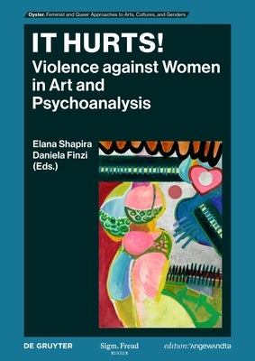 It Hurts!: Violence Against Women in Art and Psychoanalysis by Shapira, Elena