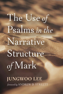 The Use of Psalms in the Narrative Structure of Mark by Lee, Jungwoo