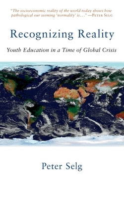 Recognizing Reality: Youth Education in a Time of Global Crisis by Selg, Peter