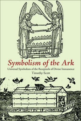 Symbolism of the Ark: Universal Symbolism of the Receptacle of Divine Immanence by Scott, Timothy