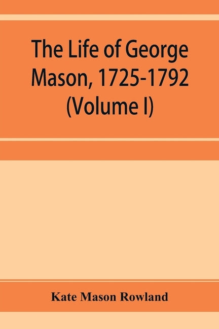 The life of George Mason, 1725-1792 (Volume I) by Mason Rowland, Kate