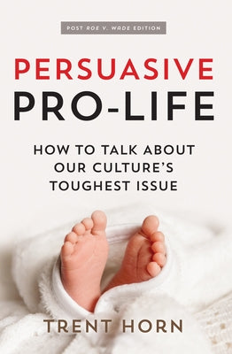Persuasive Pro Life, 2nd Ed: How to Talk about Our Culture's Toughest Issue by Horn, Trent
