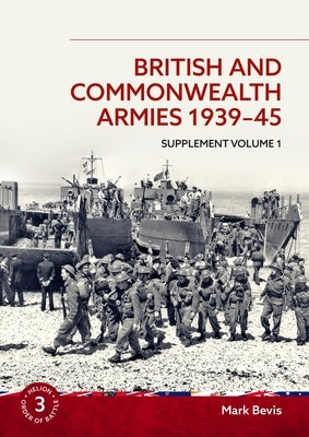 British and Commonwealth Armies 1939-45: Supplement Volume 1 by Bevis, Mark