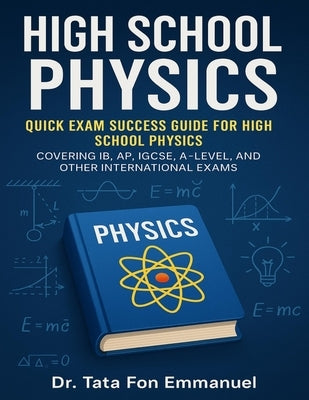 Quick Exam Success Guide for High School Physics: Covering IB, AP, IGCSE, A-Level, and Other International Exams by Emmanuel, Tata Fon