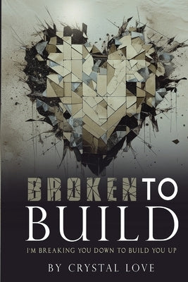 Broken to Build: I'm Breaking You Down To Build You Up by Love, Crystal