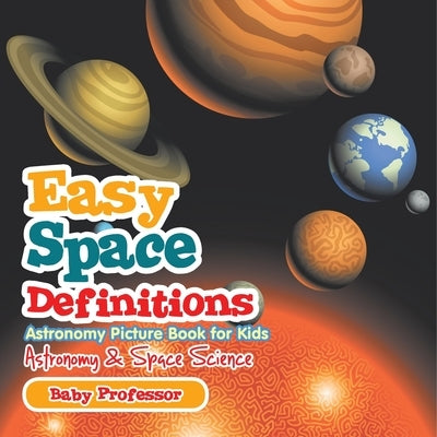 Easy Space Definitions Astronomy Picture Book for Kids Astronomy & Space Science by Baby Professor
