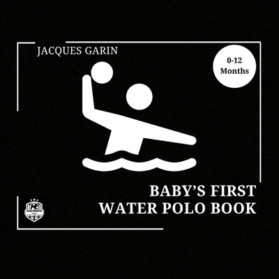 Baby's First Water Polo Book: 0-12 Months High Contrast Baby Book on Water Polo by Garin