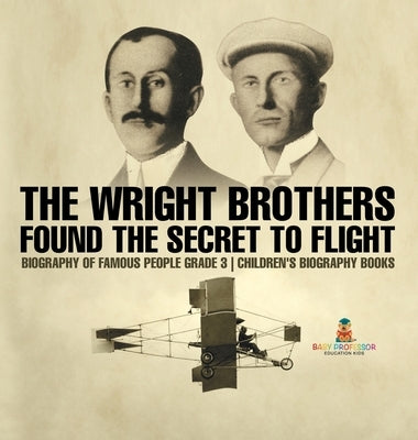 The Wright Brothers Found The Secret To Flight - Biography of Famous People Grade 3 Children's Biography Books by Baby Professor