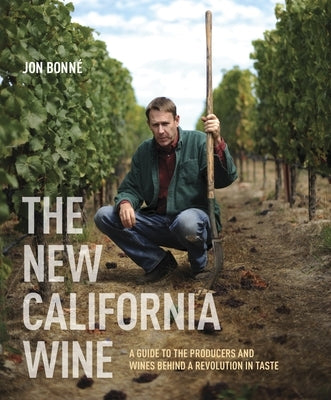The New California Wine: A Guide to the Producers and Wines Behind a Revolution in Taste by Bonn&#233;, Jon