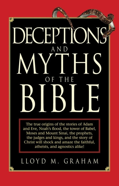 Deceptions and Myths of the Bible: The True Origins of the Stories of Adam and Eve, Noah's Flood, the Tower of Babel, Moses and Mount Sinai, the Proph by Graham, Lloyd M.