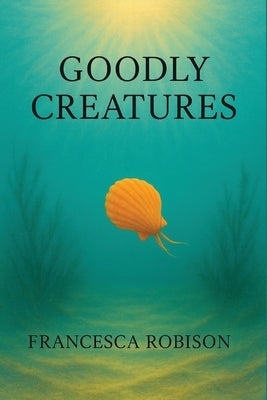 Goodly Creatures by Robison, Francesca