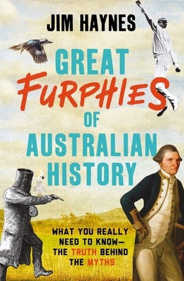 Great Furphies of Australian History: What You Really Need to Know - The Truth Behind the Myths by Haynes, Jim