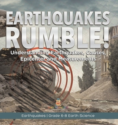 Earthquakes Rumble! Understanding Earthquakes, Causes, Epicenter and Measurements Earthquakes Grade 6-8 Earth Science by Baby Professor