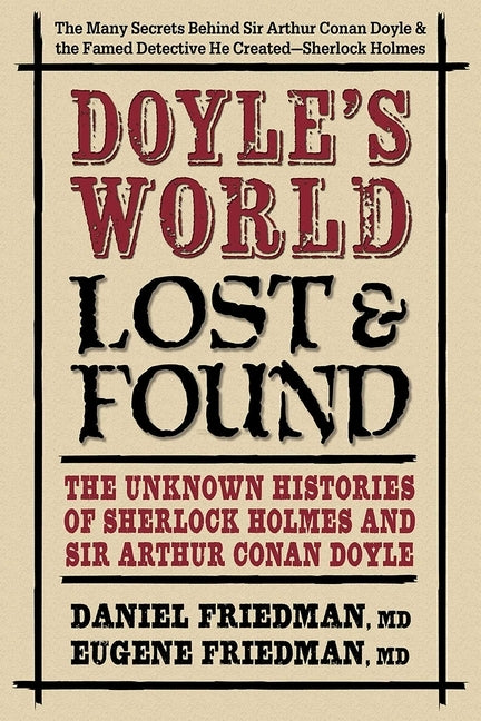 Doyle's World--Lost & Found: The Unknown Histories of Sherlock Holmes and Sir Arthur Conan Doyle by Friedman MD, Daniel
