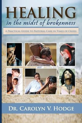 Healing in the Midst of Brokenness: A Practical Guide to Pastoral Care in Times of Crises by Hodge, Carolyn V.