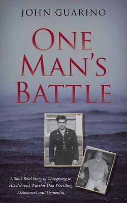 One Man's Battle: A Son's Bold Story of Caregiving to His Beloved Warrior Dad Wrestling Alzheimer's and Dementia by Guarino, John