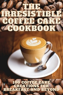 The Irresistible Coffee Cake Cookbook by Julian Pembroke