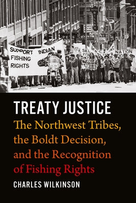 Treaty Justice: The Northwest Tribes, the Boldt Decision, and the Recognition of Fishing Rights by Wilkinson, Charles
