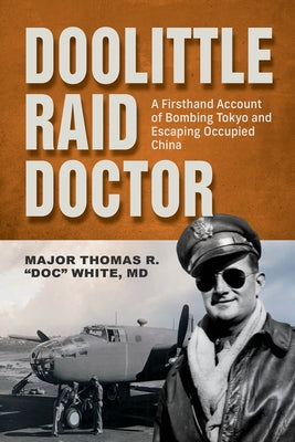 Doolittle Raid Doctor: A Firsthand Account of Bombing Tokyo and Escaping Occupied China from Flight Surgeon Doc White by White, Maj Thomas R.