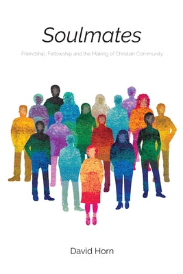 Soulmates: Friendship, Fellowship and the Making of Christian Community by Horn, David