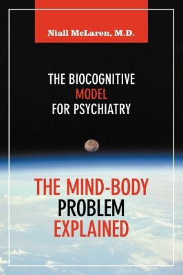The Mind-Body Problem Explained: The Biocognitive Model for Psychiatry by McLaren, Niall