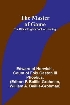 The Master of Game: The Oldest English Book on Hunting by Of Norwich, Edward