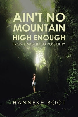 Ain't No Mountain High Enough: From Disability to Possibility by Boot, Hanneke