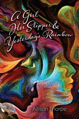 A Girl, Her Slipper, and Yesterday's Rainbow by Thorpe, Allison