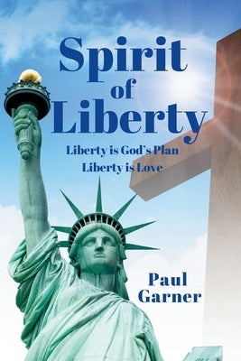 Spirit of Liberty: Liberty is God's Plan. Liberty is Love by Garner, Paul