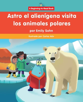 Astro El Alienígena Visita Los Animales Polares (Astro the Alien Visits Polar Animals) by Sohn, Emily