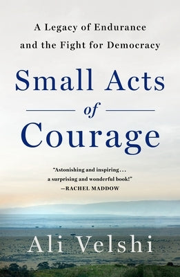 Small Acts of Courage: A Family's Legacy of Endurance and the Fight for Democracy by Velshi, Ali