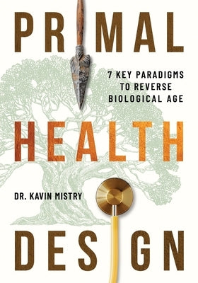 Primal Health Design: 7 Key Paradigms to Reverse Biological Age by Mistry, Kavin