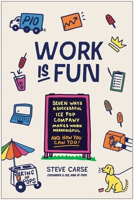 Work Is Fun: Seven Ways a Successful Ice Pop Company Makes Work Meaningful and How You Can Too by Carse, Steve