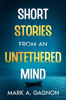 Short Stories from an Untethered Mind by Gagnon, Mark A.