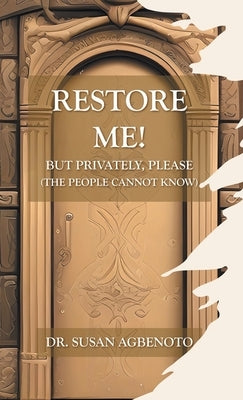 Restore Me!: But Privately, Please (The People Cannot Know) by Agbenoto, Susan