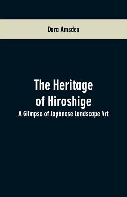 The Heritage of Hiroshige: A Glimpse of Japanese Landscape Art by Amsden, Dora