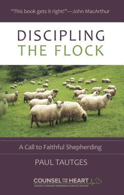 Discipling the Flock: A Call to Faithful Shepherding by Tautges, Paul