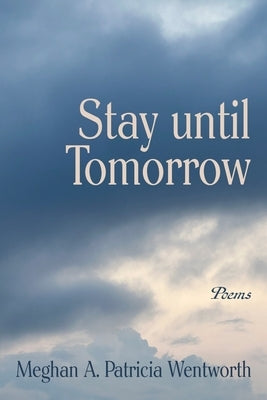 Stay until Tomorrow: Poems by Wentworth, Meghan A. Patricia