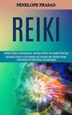 Reiki: Spirituality Guide to Find Balance and Increase Your Positive Energy, Overcoming the Daily Stress and Depression (Achi by Prasad, Penelope