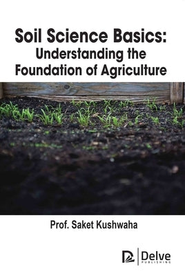 Soil Science Basics: Understanding the Foundation of Agriculture by Kushwaha, Saket
