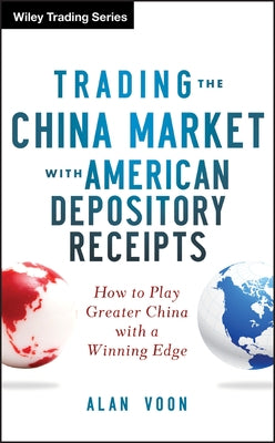 Trading the China Market with American Depository Receipts: How to Play Greater China with a Winning Edge by Voon, Alan