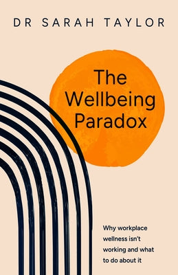 The Wellbeing Paradox: Why Workplace Wellness Isn't Working and What to Do about It by Taylor, Sarah